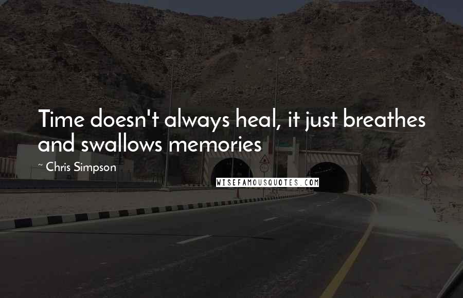 Chris Simpson Quotes: Time doesn't always heal, it just breathes and swallows memories