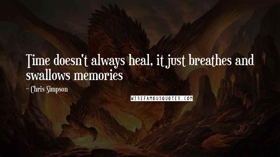 Chris Simpson Quotes: Time doesn't always heal, it just breathes and swallows memories