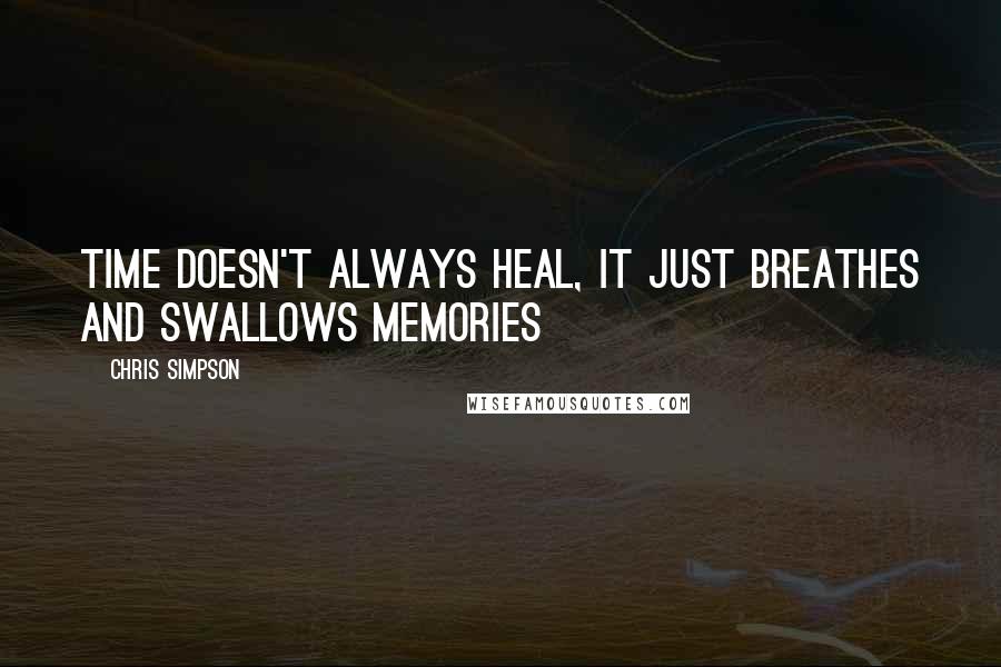 Chris Simpson Quotes: Time doesn't always heal, it just breathes and swallows memories