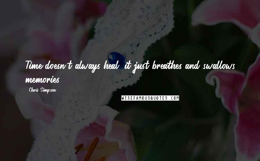 Chris Simpson Quotes: Time doesn't always heal, it just breathes and swallows memories