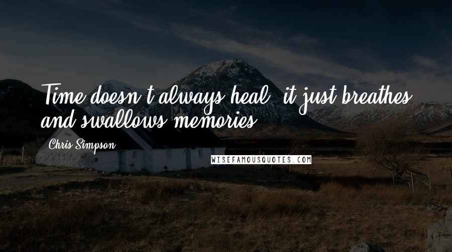 Chris Simpson Quotes: Time doesn't always heal, it just breathes and swallows memories