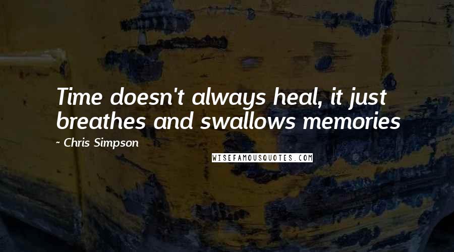 Chris Simpson Quotes: Time doesn't always heal, it just breathes and swallows memories