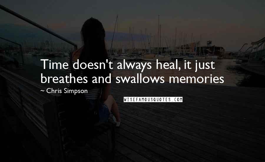 Chris Simpson Quotes: Time doesn't always heal, it just breathes and swallows memories