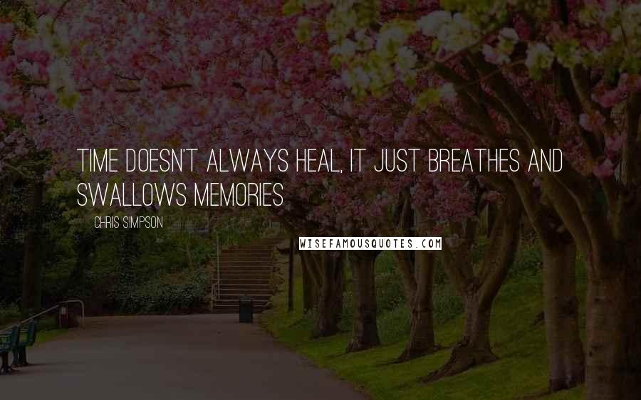 Chris Simpson Quotes: Time doesn't always heal, it just breathes and swallows memories