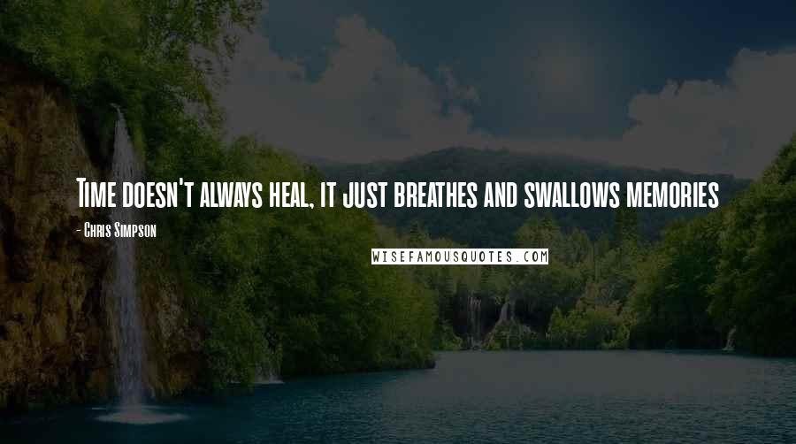 Chris Simpson Quotes: Time doesn't always heal, it just breathes and swallows memories