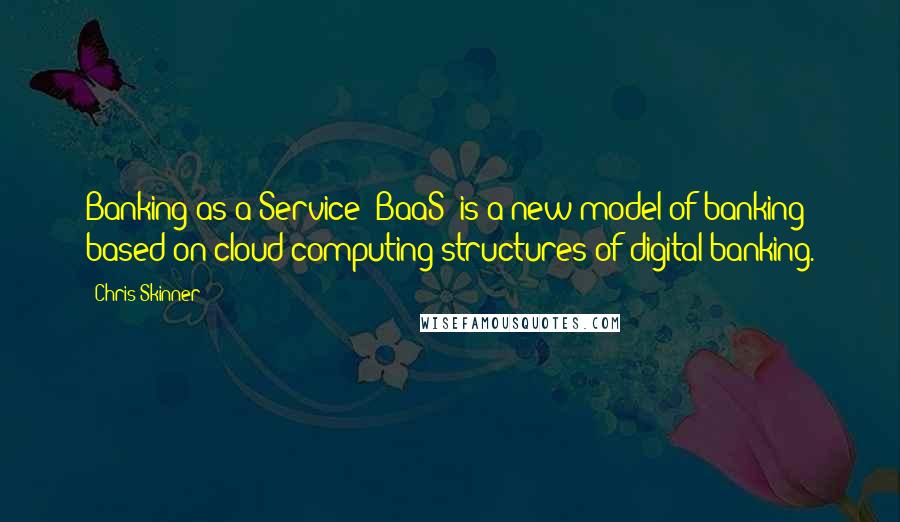 Chris Skinner Quotes: Banking-as-a-Service (BaaS) is a new model of banking based on cloud computing structures of digital banking.