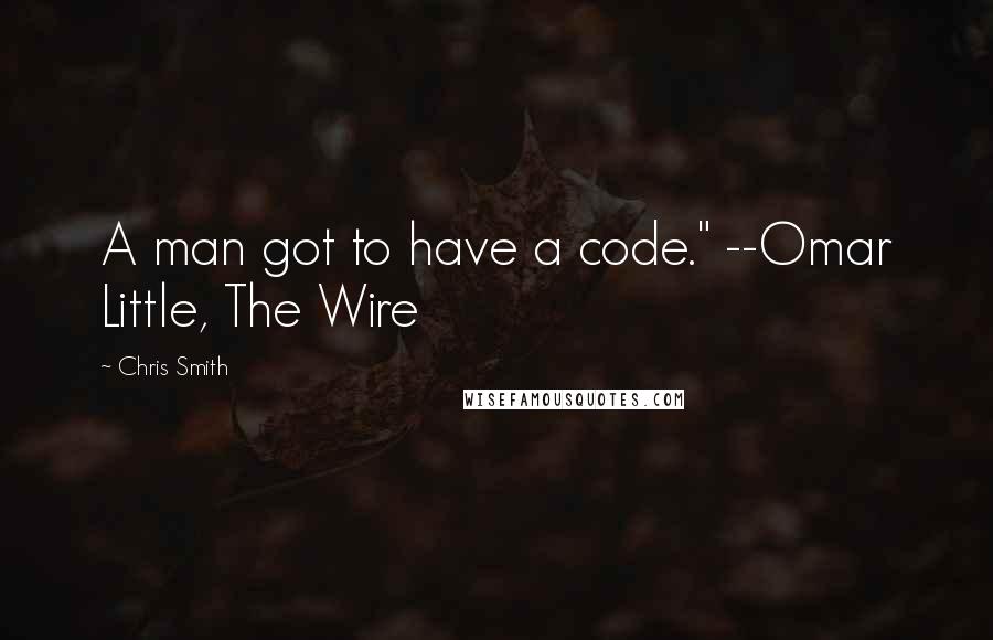 Chris Smith Quotes: A man got to have a code." --Omar Little, The Wire