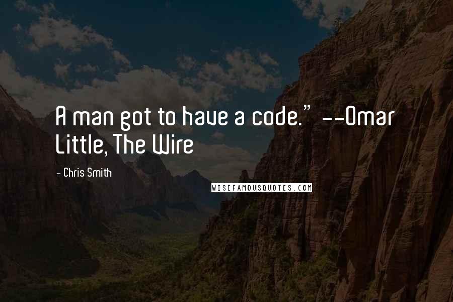 Chris Smith Quotes: A man got to have a code." --Omar Little, The Wire