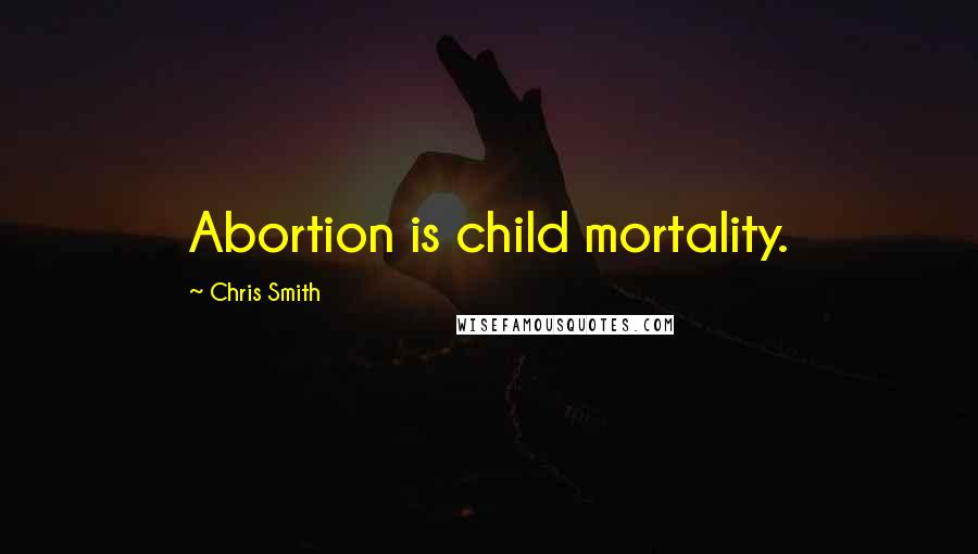 Chris Smith Quotes: Abortion is child mortality.