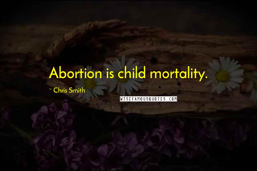 Chris Smith Quotes: Abortion is child mortality.
