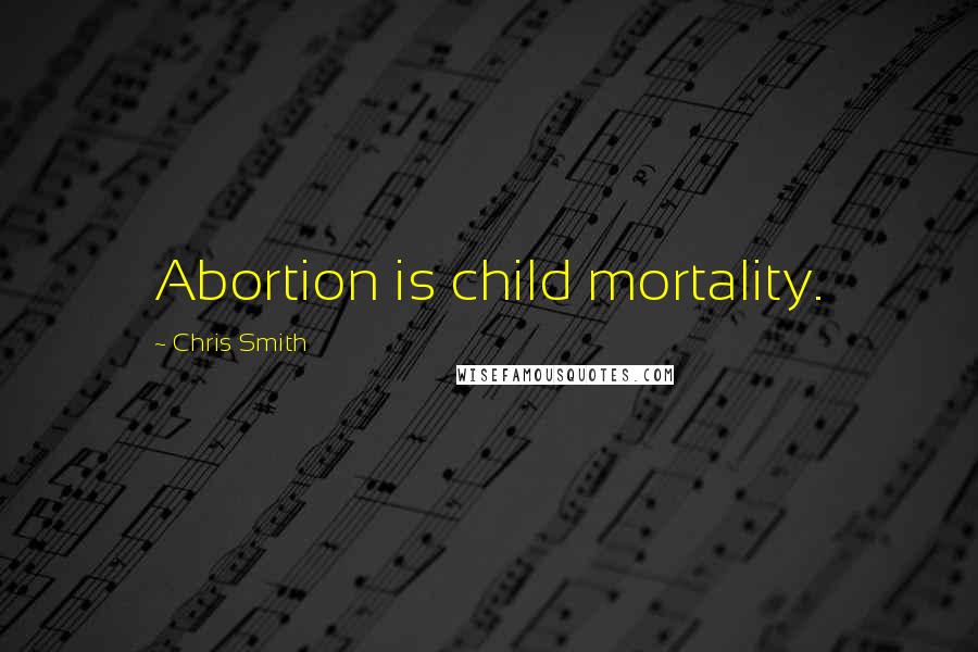 Chris Smith Quotes: Abortion is child mortality.