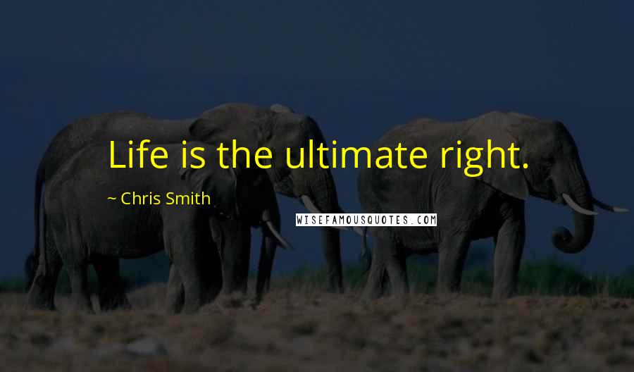 Chris Smith Quotes: Life is the ultimate right.