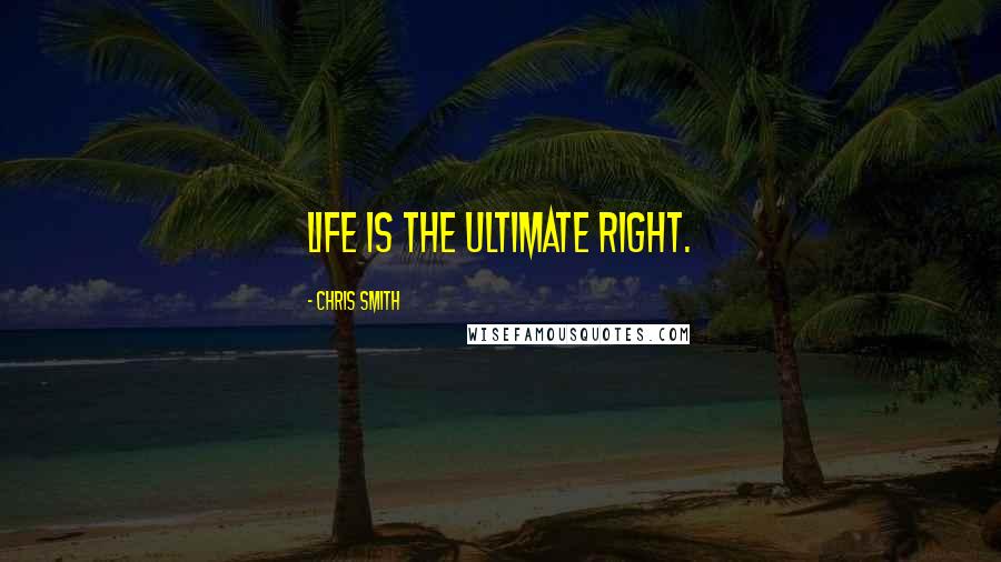Chris Smith Quotes: Life is the ultimate right.