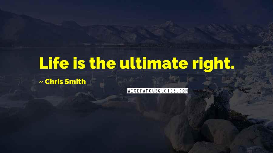 Chris Smith Quotes: Life is the ultimate right.