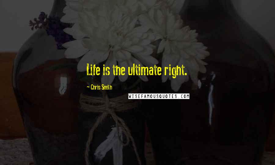 Chris Smith Quotes: Life is the ultimate right.