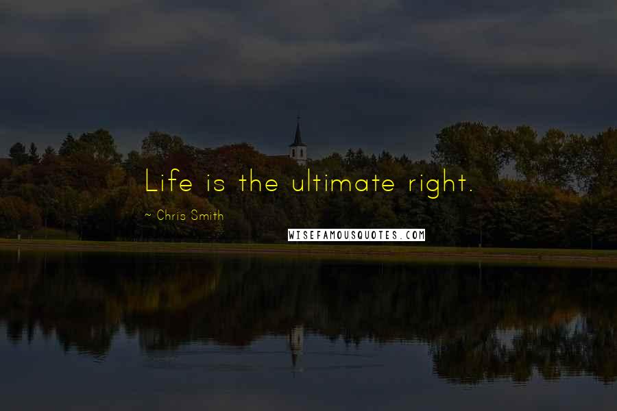 Chris Smith Quotes: Life is the ultimate right.