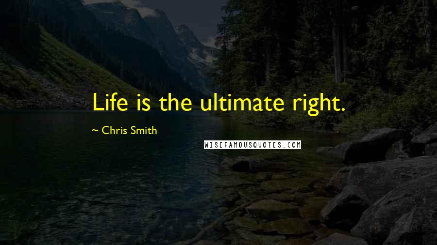 Chris Smith Quotes: Life is the ultimate right.