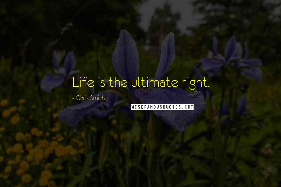 Chris Smith Quotes: Life is the ultimate right.