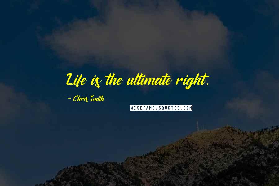 Chris Smith Quotes: Life is the ultimate right.