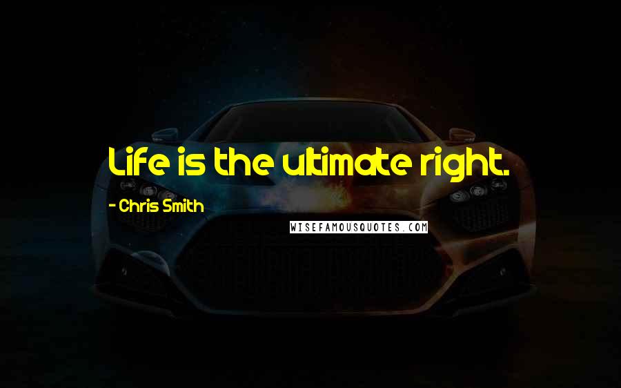Chris Smith Quotes: Life is the ultimate right.