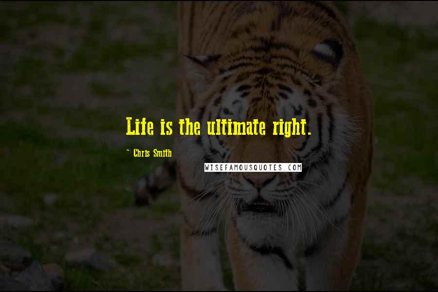 Chris Smith Quotes: Life is the ultimate right.