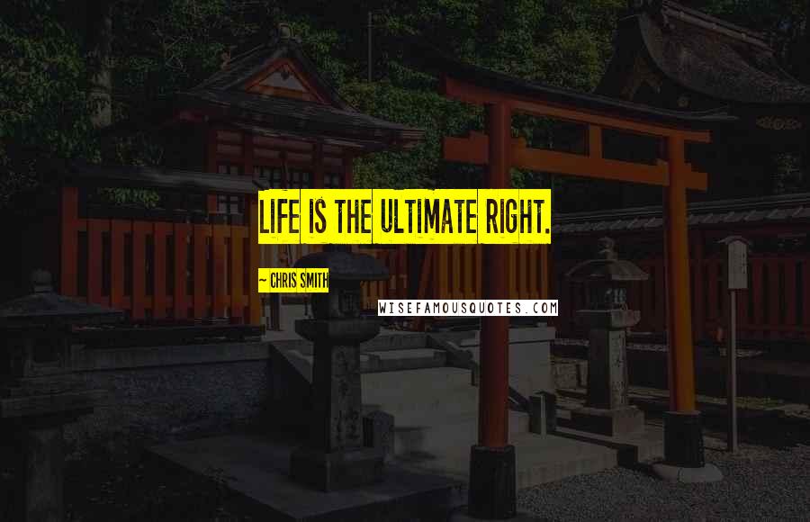 Chris Smith Quotes: Life is the ultimate right.
