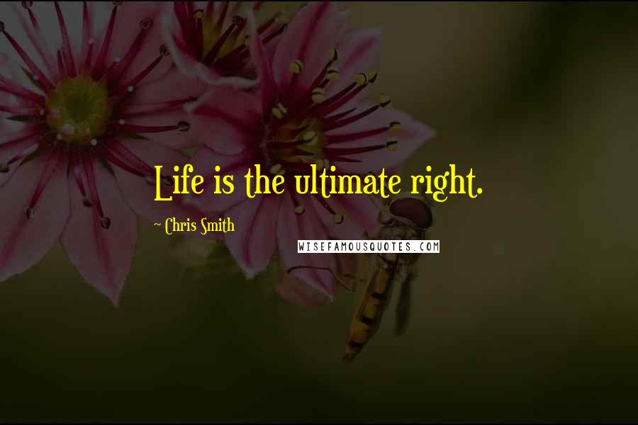 Chris Smith Quotes: Life is the ultimate right.