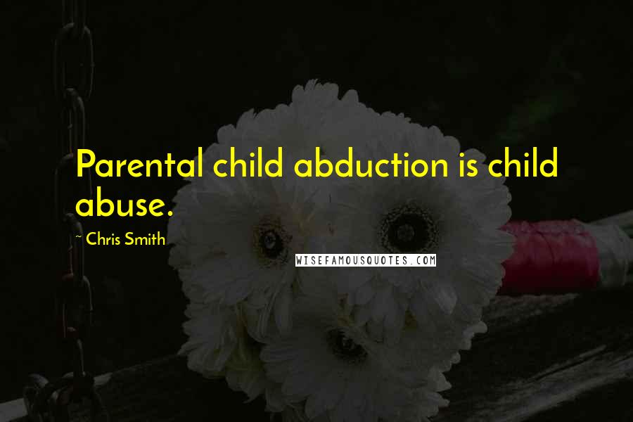 Chris Smith Quotes: Parental child abduction is child abuse.