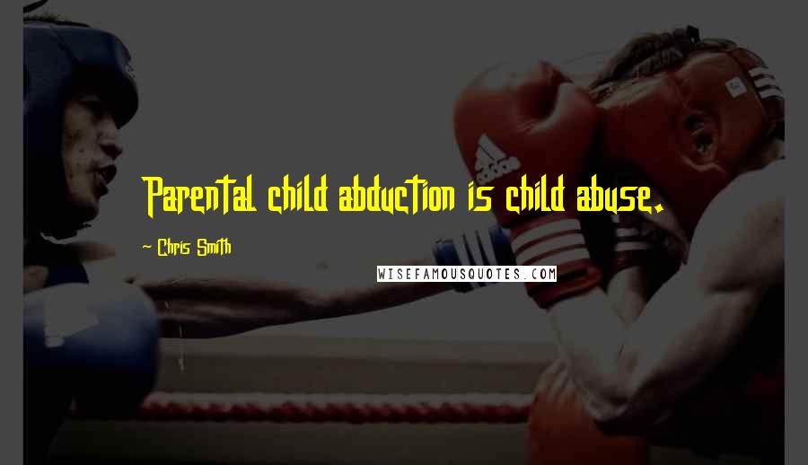 Chris Smith Quotes: Parental child abduction is child abuse.