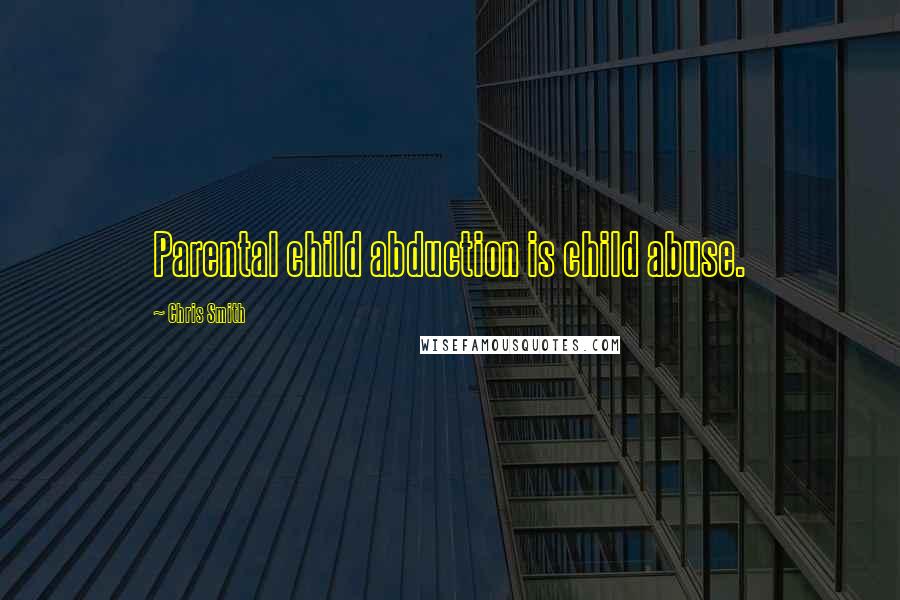 Chris Smith Quotes: Parental child abduction is child abuse.