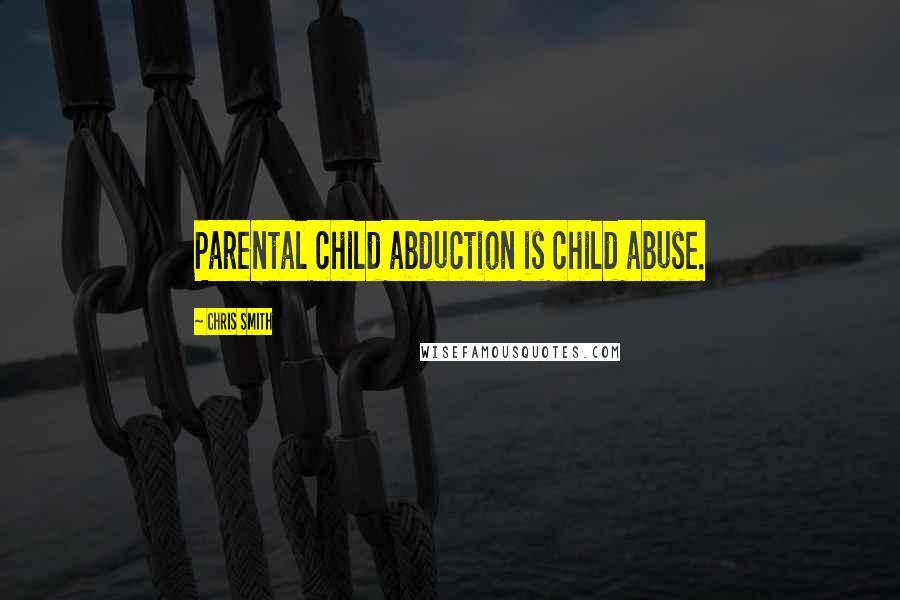 Chris Smith Quotes: Parental child abduction is child abuse.