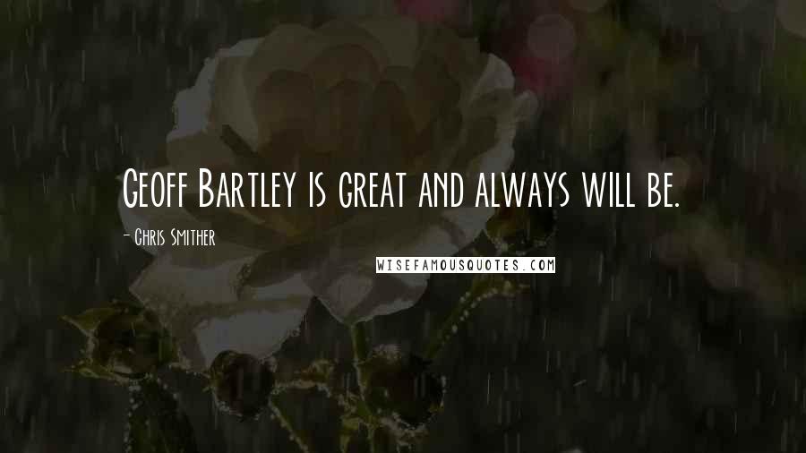 Chris Smither Quotes: Geoff Bartley is great and always will be.