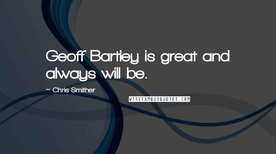 Chris Smither Quotes: Geoff Bartley is great and always will be.