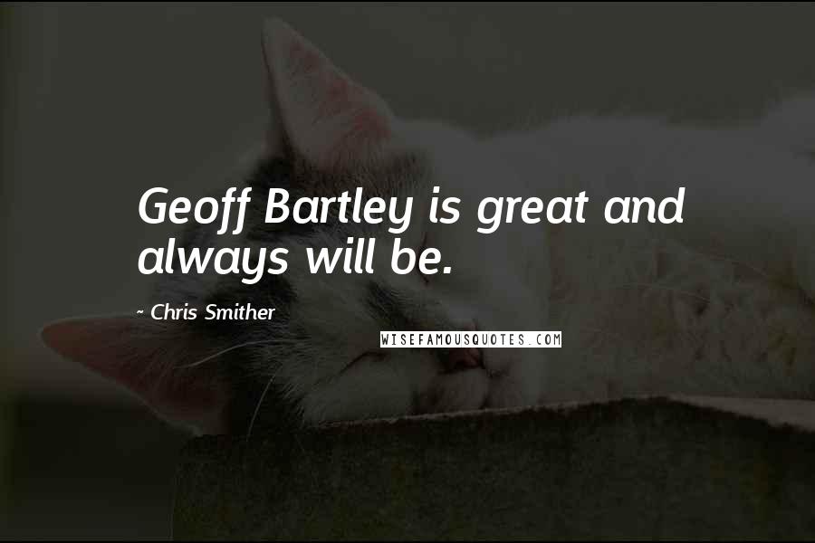 Chris Smither Quotes: Geoff Bartley is great and always will be.