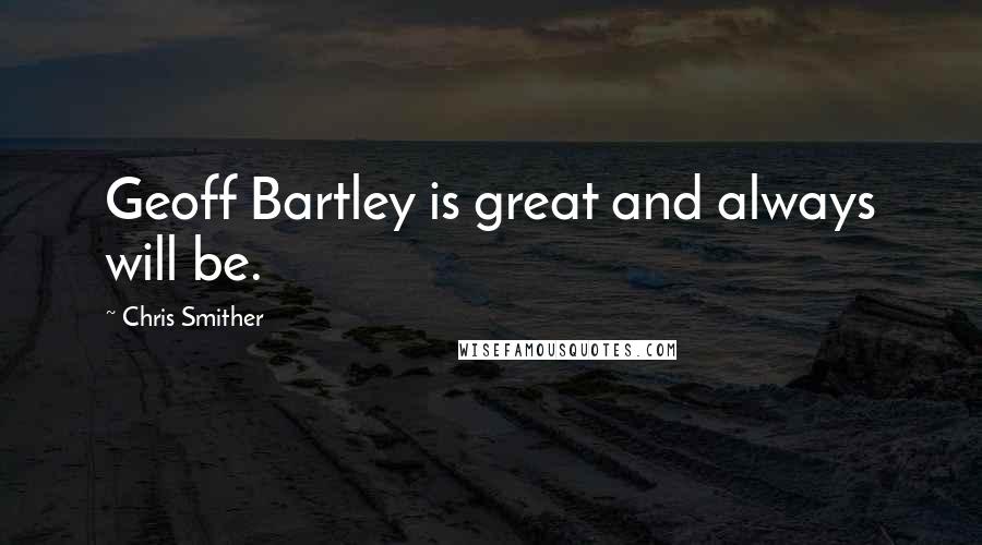 Chris Smither Quotes: Geoff Bartley is great and always will be.