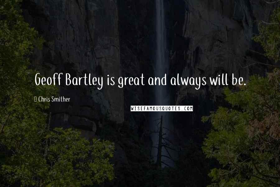 Chris Smither Quotes: Geoff Bartley is great and always will be.