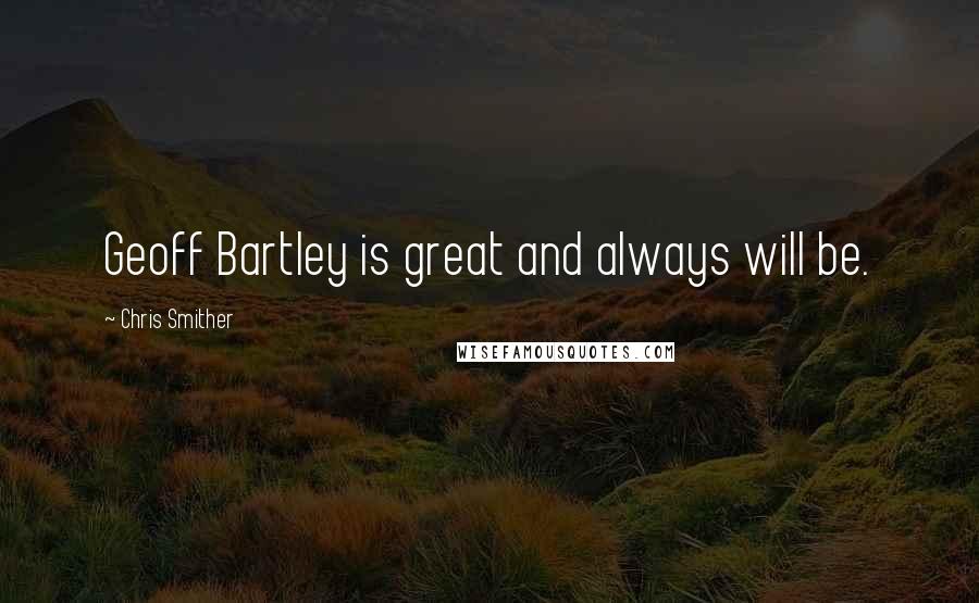Chris Smither Quotes: Geoff Bartley is great and always will be.