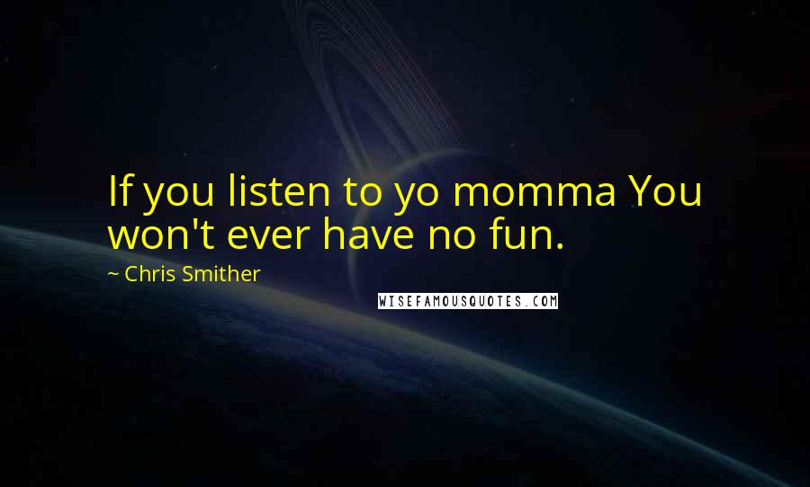 Chris Smither Quotes: If you listen to yo momma You won't ever have no fun.