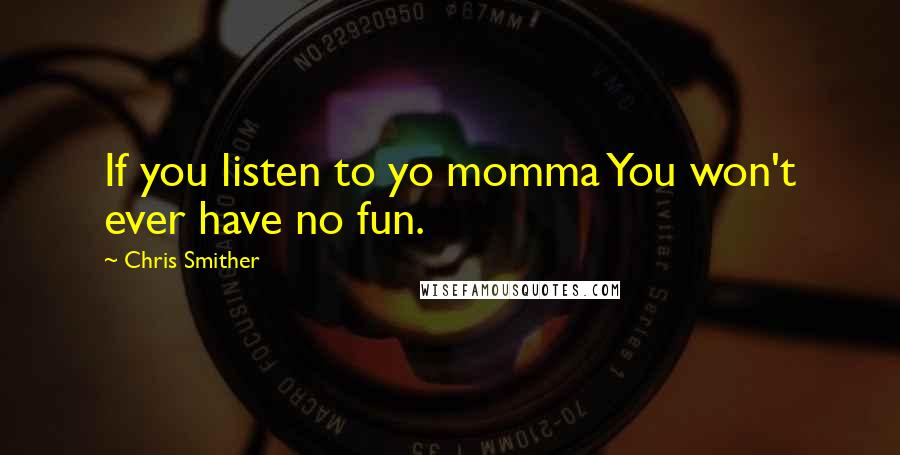 Chris Smither Quotes: If you listen to yo momma You won't ever have no fun.