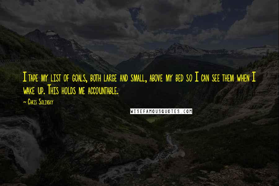 Chris Solinsky Quotes: I tape my list of goals, both large and small, above my bed so I can see them when I wake up. This holds me accountable.