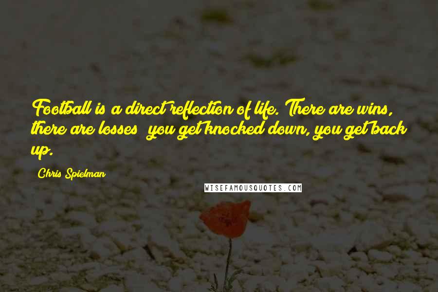 Chris Spielman Quotes: Football is a direct reflection of life. There are wins, there are losses; you get knocked down, you get back up.