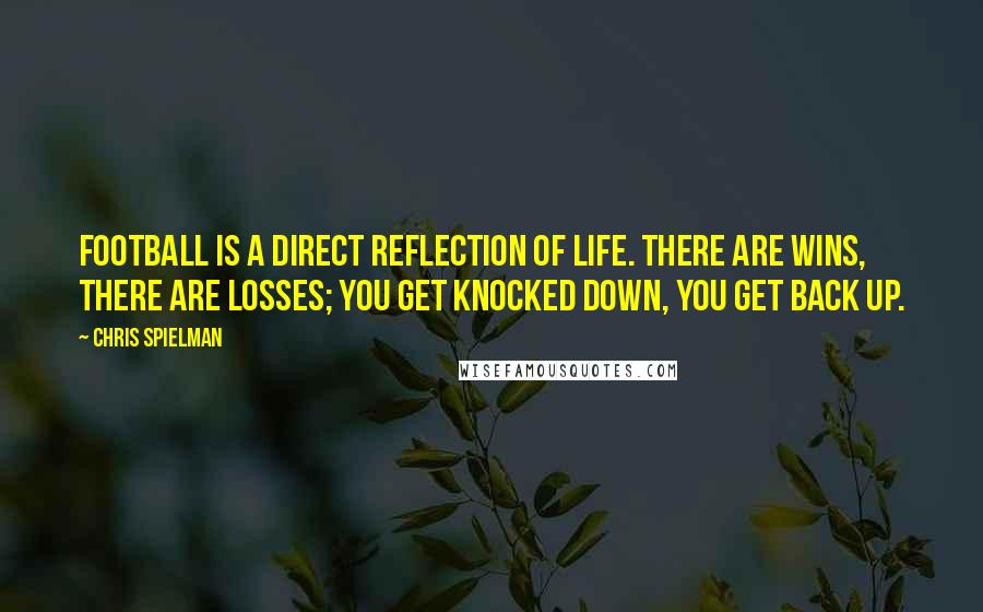 Chris Spielman Quotes: Football is a direct reflection of life. There are wins, there are losses; you get knocked down, you get back up.