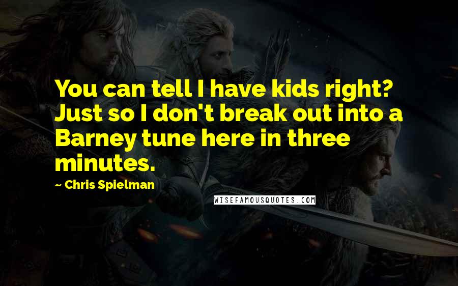 Chris Spielman Quotes: You can tell I have kids right? Just so I don't break out into a Barney tune here in three minutes.