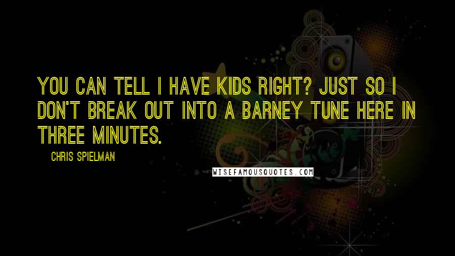 Chris Spielman Quotes: You can tell I have kids right? Just so I don't break out into a Barney tune here in three minutes.