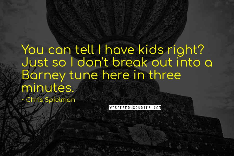 Chris Spielman Quotes: You can tell I have kids right? Just so I don't break out into a Barney tune here in three minutes.