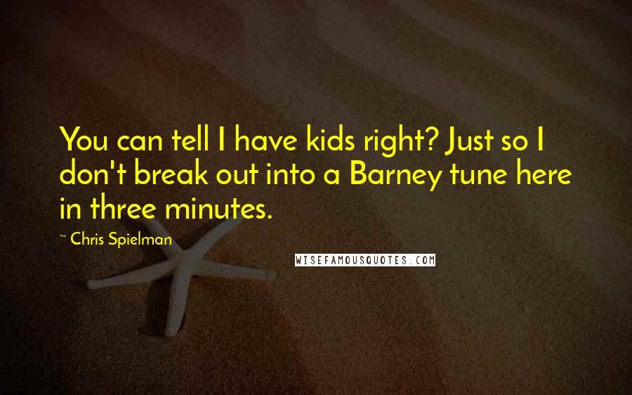 Chris Spielman Quotes: You can tell I have kids right? Just so I don't break out into a Barney tune here in three minutes.