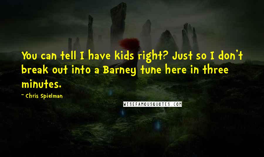 Chris Spielman Quotes: You can tell I have kids right? Just so I don't break out into a Barney tune here in three minutes.