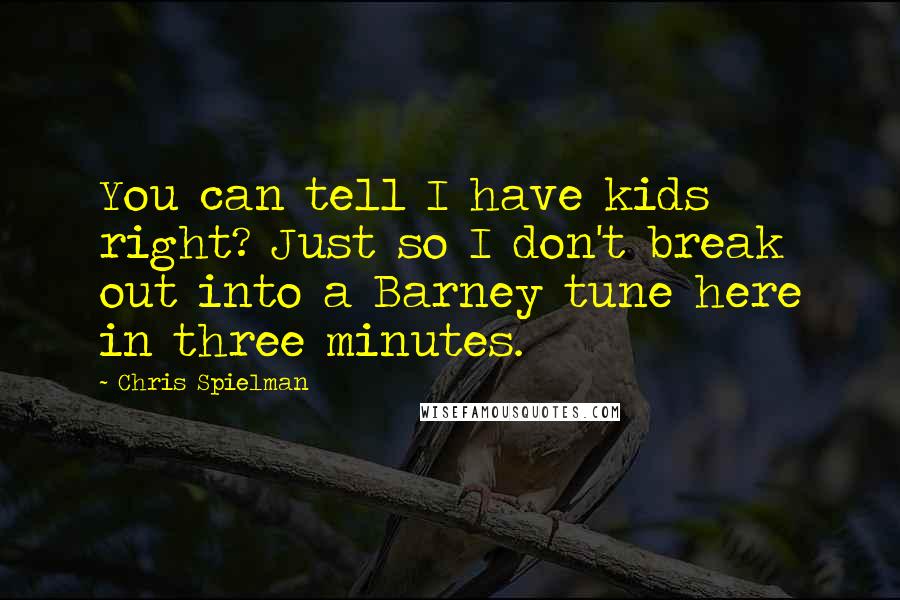 Chris Spielman Quotes: You can tell I have kids right? Just so I don't break out into a Barney tune here in three minutes.