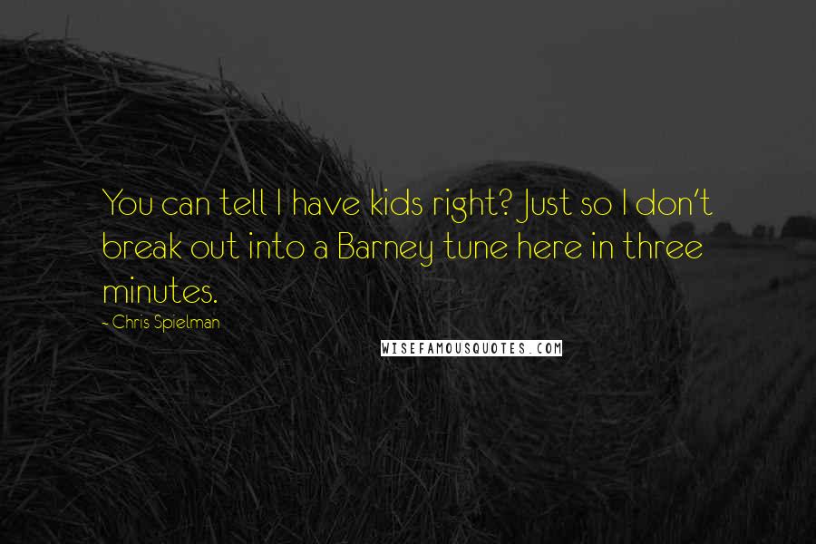 Chris Spielman Quotes: You can tell I have kids right? Just so I don't break out into a Barney tune here in three minutes.