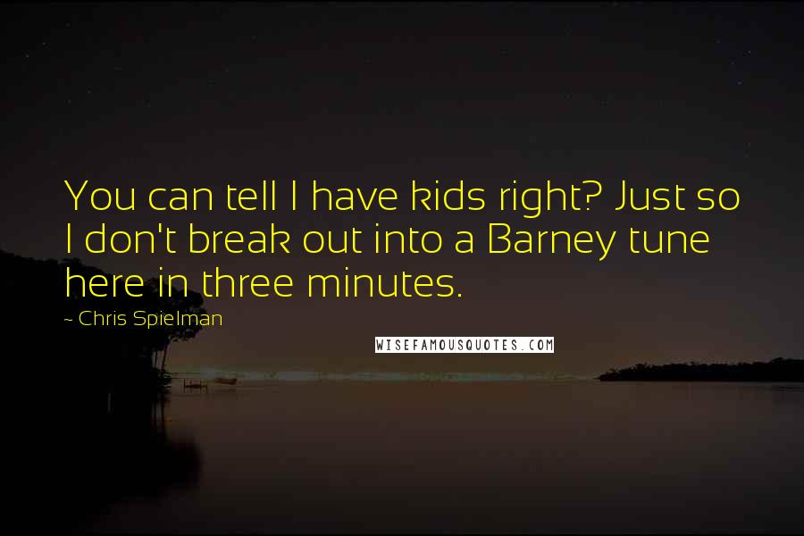 Chris Spielman Quotes: You can tell I have kids right? Just so I don't break out into a Barney tune here in three minutes.